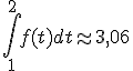 \Bigint_1^2 f(t)dt \approx 3,06